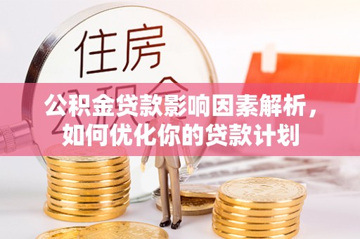 通榆公积金贷款影响因素解析，如何优化你的贷款计划