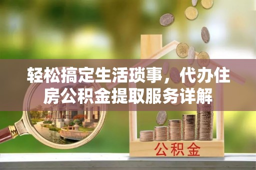 通榆轻松搞定生活琐事，代办住房公积金提取服务详解