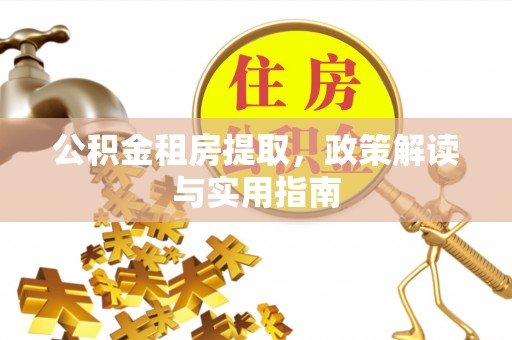 通榆公积金租房提取，政策解读与实用指南
