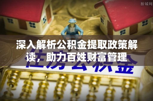 通榆深入解析公积金提取政策解读，助力百姓财富管理