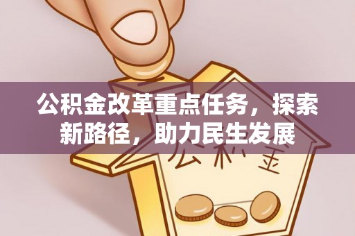 通榆公积金改革重点任务，探索新路径，助力民生发展