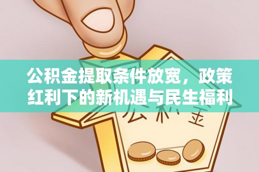 通榆公积金提取条件放宽，政策红利下的新机遇与民生福利