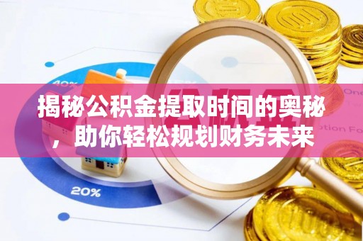 通榆揭秘公积金提取时间的奥秘，助你轻松规划财务未来
