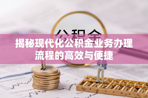 通榆揭秘现代化公积金业务办理流程的高效与便捷