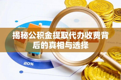 通榆揭秘公积金提取代办收费背后的真相与选择