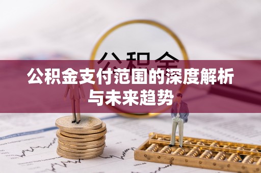 通榆公积金支付范围的深度解析与未来趋势
