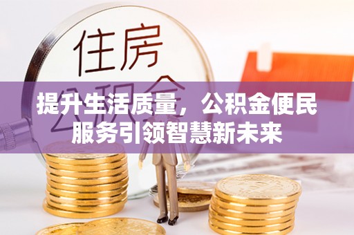 通榆提升生活质量，公积金便民服务引领智慧新未来