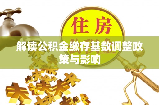 通榆解读公积金缴存基数调整政策与影响