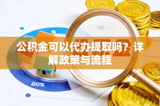 通榆公积金可以代办提取吗？详解政策与流程