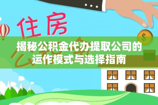 通榆揭秘公积金代办提取公司的运作模式与选择指南