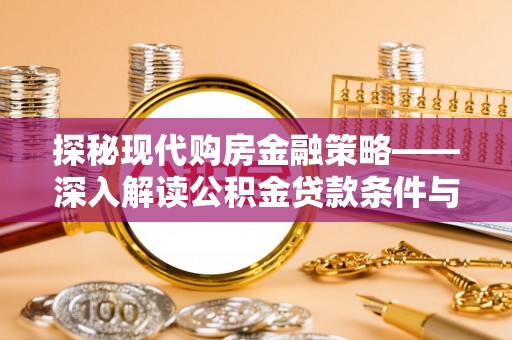 通榆探秘现代购房金融策略——深入解读公积金贷款条件与优势