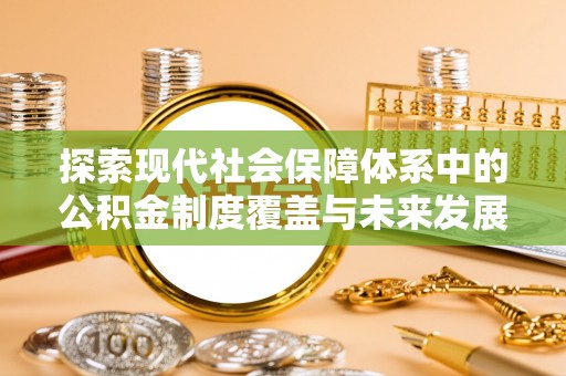 通榆探索现代社会保障体系中的公积金制度覆盖与未来发展