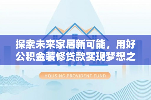 通榆探索未来家居新可能，用好公积金装修贷款实现梦想之家
