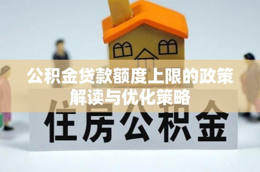 通榆公积金贷款额度上限的政策解读与优化策略
