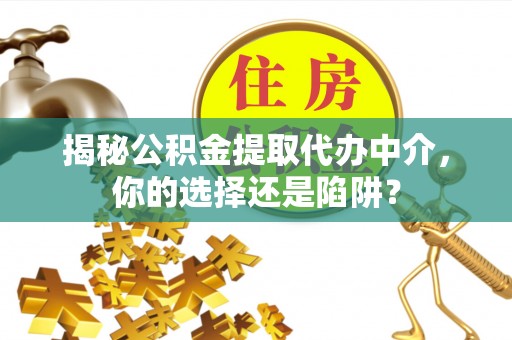 通榆揭秘公积金提取代办中介，你的选择还是陷阱？
