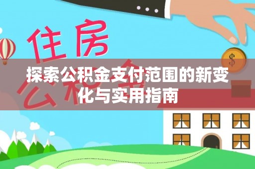 通榆探索公积金支付范围的新变化与实用指南
