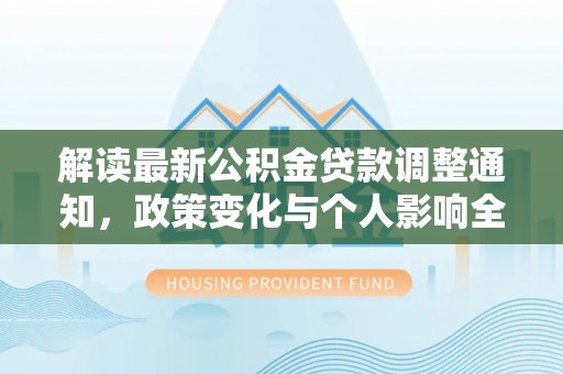 通榆解读最新公积金贷款调整通知，政策变化与个人影响全解析