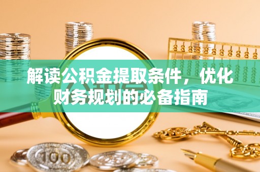 通榆解读公积金提取条件，优化财务规划的必备指南