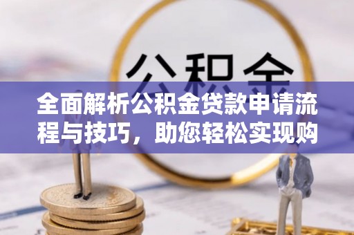 通榆全面解析公积金贷款申请流程与技巧，助您轻松实现购房梦想