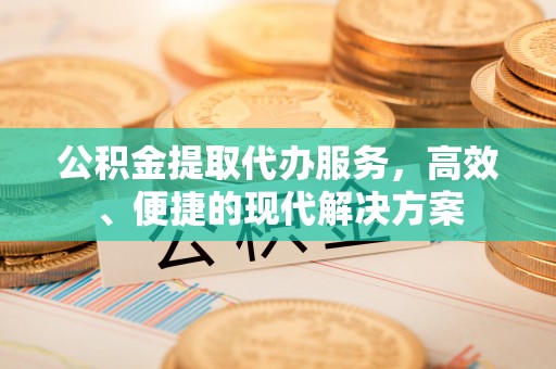 通榆公积金提取代办服务，高效、便捷的现代解决方案