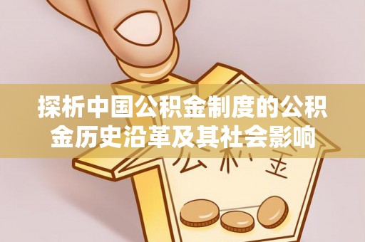 通榆探析中国公积金制度的公积金历史沿革及其社会影响