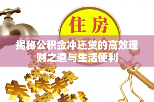 通榆揭秘公积金冲还贷的高效理财之道与生活便利
