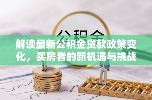 通榆解读最新公积金贷款政策变化，买房者的新机遇与挑战