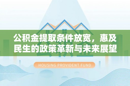 通榆公积金提取条件放宽，惠及民生的政策革新与未来展望