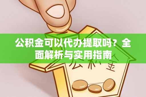 通榆公积金可以代办提取吗？全面解析与实用指南
