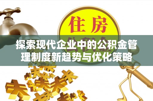 通榆探索现代企业中的公积金管理制度新趋势与优化策略