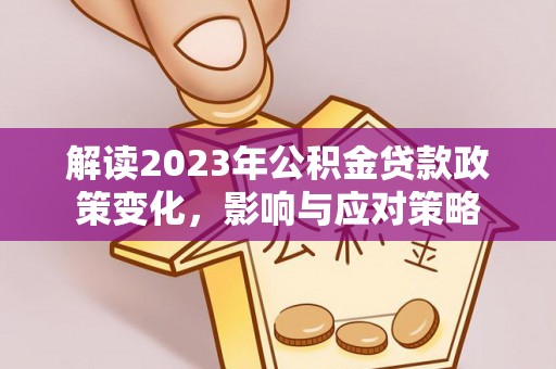 通榆解读2023年公积金贷款政策变化，影响与应对策略
