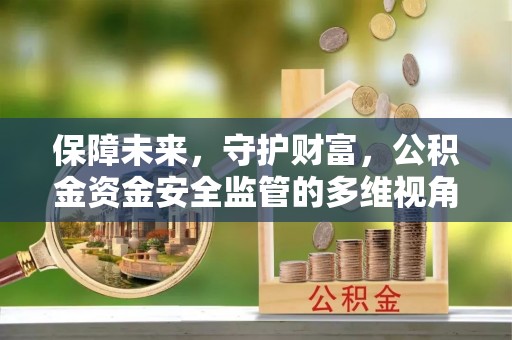 通榆保障未来，守护财富，公积金资金安全监管的多维视角