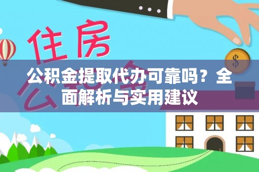 通榆公积金提取代办可靠吗？全面解析与实用建议