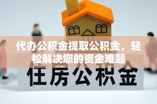 通榆代办公积金提取公积金，轻松解决您的资金难题