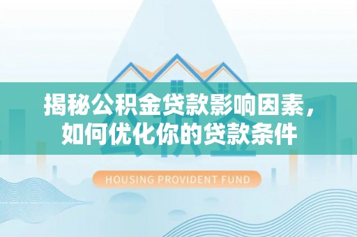通榆揭秘公积金贷款影响因素，如何优化你的贷款条件