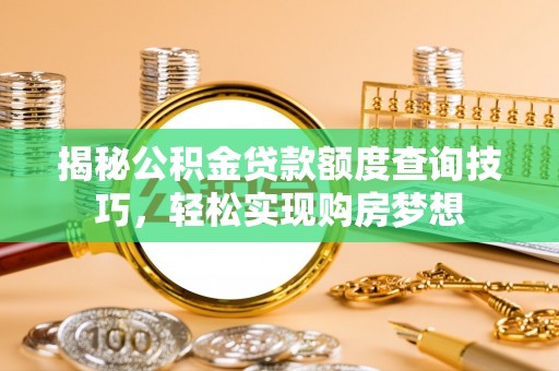 通榆揭秘公积金贷款额度查询技巧，轻松实现购房梦想