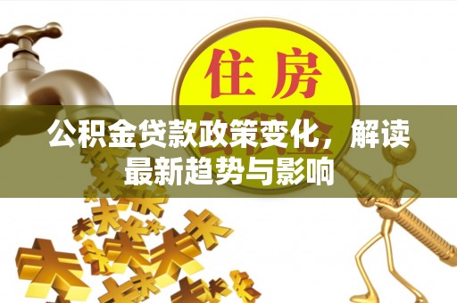 通榆公积金贷款政策变化，解读最新趋势与影响
