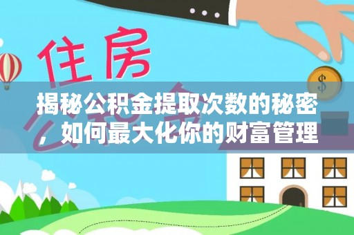 通榆揭秘公积金提取次数的秘密，如何最大化你的财富管理
