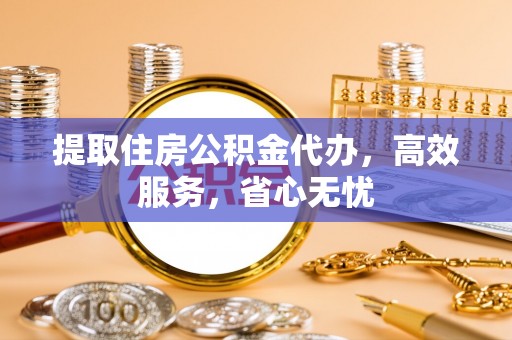 通榆提取住房公积金代办，高效服务，省心无忧