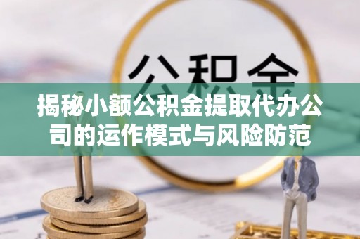 通榆揭秘小额公积金提取代办公司的运作模式与风险防范