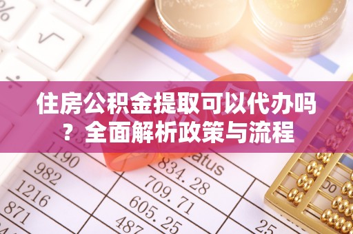 通榆住房公积金提取可以代办吗？全面解析政策与流程