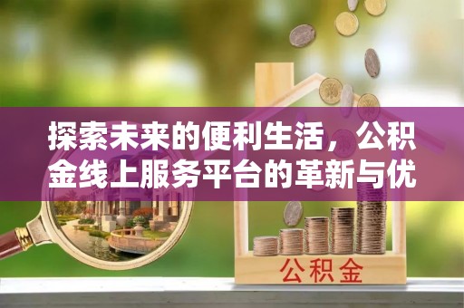 通榆探索未来的便利生活，公积金线上服务平台的革新与优势