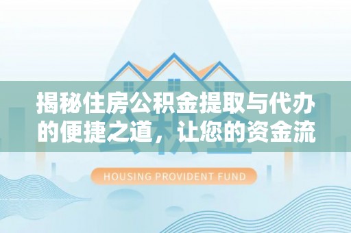 通榆揭秘住房公积金提取与代办的便捷之道，让您的资金流动更高效