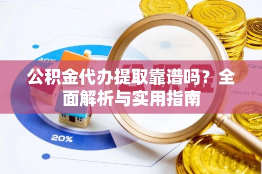 通榆公积金代办提取靠谱吗？全面解析与实用指南