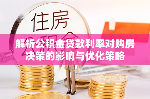 通榆解析公积金贷款利率对购房决策的影响与优化策略