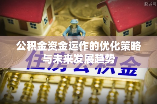 通榆公积金资金运作的优化策略与未来发展趋势