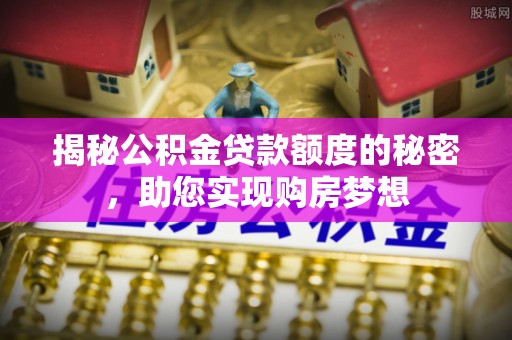 通榆揭秘公积金贷款额度的秘密，助您实现购房梦想