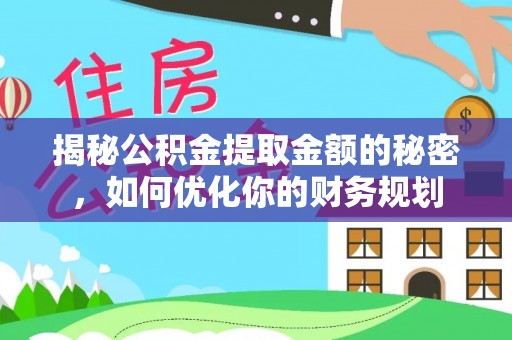 通榆揭秘公积金提取金额的秘密，如何优化你的财务规划