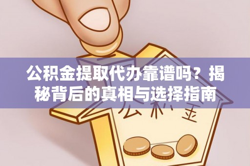 通榆公积金提取代办靠谱吗？揭秘背后的真相与选择指南