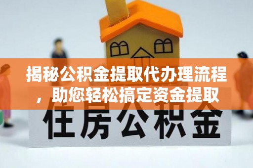 通榆揭秘公积金提取代办理流程，助您轻松搞定资金提取